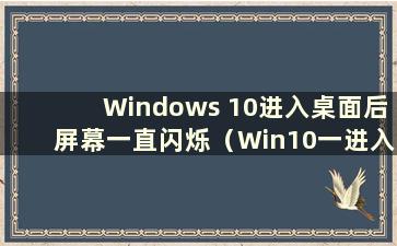 Windows 10进入桌面后屏幕一直闪烁（Win10一进入桌面就闪烁）